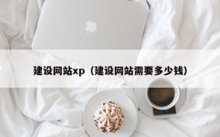 塔城建设网站xp（建设网站需要多少钱）