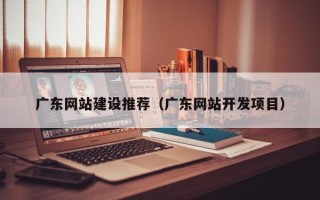 塔城广东网站建设推荐（广东网站开发项目）