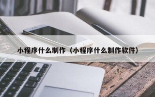 塔城小程序什么制作（小程序什么制作软件）