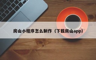 塔城房山小程序怎么制作（下载房山app）