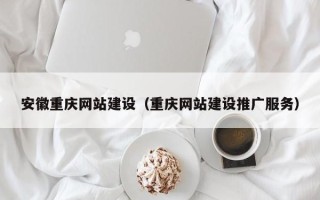 塔城安徽重庆网站建设（重庆网站建设推广服务）