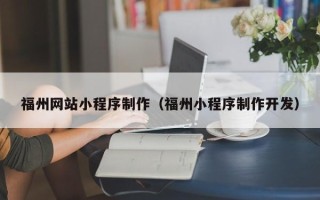 塔城福州网站小程序制作（福州小程序制作开发）
