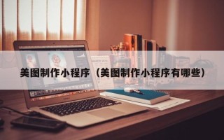 塔城美图制作小程序（美图制作小程序有哪些）