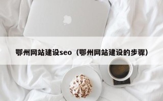 塔城鄂州网站建设seo（鄂州网站建设的步骤）
