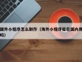 塔城国外小程序怎么制作（海外小程序能在国内用吗）