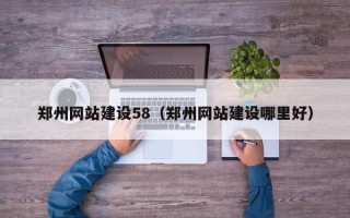 塔城郑州网站建设58（郑州网站建设哪里好）