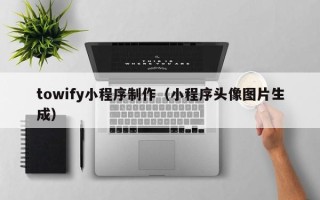 塔城towify小程序制作（小程序头像图片生成）