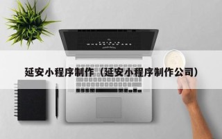 塔城延安小程序制作（延安小程序制作公司）