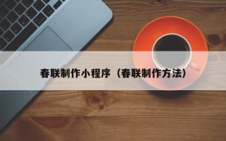 塔城春联制作小程序（春联制作方法）