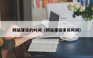 塔城网站建设的时间（网站建设多长时间）